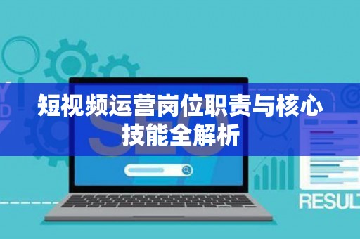 短视频运营岗位职责与核心技能全解析